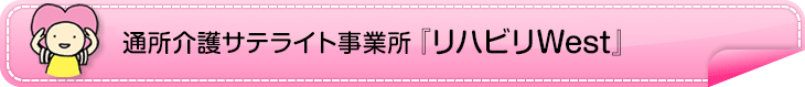 通所介護サテライト事業所「リハビリWest」